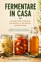 Fermentare in Casa: La Guida Pratica al Kimchi, al Kombucha e alle Verdure Lattofermentate: Dalla prima fermentazione al benessere intestinale, con ingredienti facili da trovare (Italian Edition) B0HBRC3MWH Book Cover