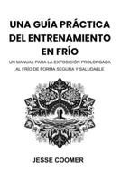 UNA GUÍA PRÁCTICA DEL ENTRENAMIENTO EN FRÍO: UN MANUAL PARA LA EXPOSICIÓN PROLONGADA AL FRÍO DE FORMA SEGURA Y SALUDABLE (Spanish Edition) B0F7HC983K Book Cover