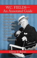 W.C. Fields-An Annotated Guide: Chronology, Bibliographies, Discography, Filmographies, Press Books, Cigarette Cards, Film Clips and Impersonators 0899507948 Book Cover