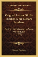 Original Letters Of His Excellency Sir Richard Fanshaw: During His Embassies In Spain And Portugal 1166206203 Book Cover