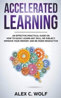 Accelerated Learning: An Effective Practical Guide on How to Easily Learn Any Skill or Subject, Improve Your Memory, and Be More Productive 1393630383 Book Cover