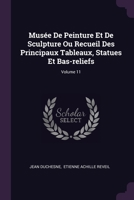 Musée De Peinture Et De Sculpture Ou Recueil Des Principaux Tableaux, Statues Et Bas-reliefs, Volume 11... 1378417984 Book Cover