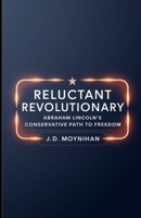 Reluctant Revolutionary: Abraham Lincoln's Conservative Path to Freedom B0F266JF5Z Book Cover