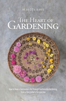 Heart of Gardening : Creating a Successful Life Through Sustainable Gardening, from a Storyteller's Perspective 1684881528 Book Cover