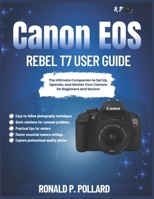 Canon EOS Rebel T7 User Guide: The Ultimate Companion to Set Up, Operate, and Master Your Camera for Beginners and Seniors B0FR3G96BX Book Cover