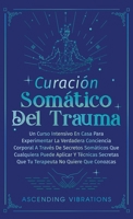 Curación Somática Del Trauma: Un Curso Intensivo En Casa Para Experimentar La Verdadera Conciencia Corporal A Través De Secretos Somáticos Que Cualq 1957718293 Book Cover