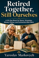 RETIRED TOGETHER, STILL OURSELVES: A 30-Day Reset for Space, Schedules, Money, Chores, and Connection After Work B0HCLVJ962 Book Cover
