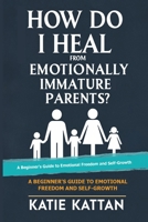How Do I Heal from Emotionally Immature Parents? A Beginner's Guide to Emotional Freedom and Self Growth B0FL9T8LZH Book Cover