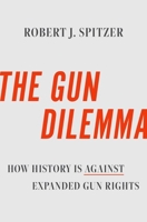 The Gun Dilemma: How History is Against Expanded Gun Rights 0197643744 Book Cover