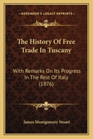 The History of Free Trade in Tuscany. with Remarks on Its Progress in the Rest of Italy 3337234860 Book Cover