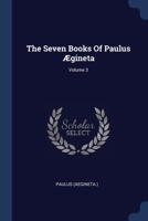 The Seven Books Of Paulus Ægineta; Volume 3 1377289222 Book Cover