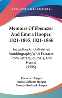 Memoirs Of Ebenezer And Emma Hooper, 1821-1885, 1821-1866: Including An Unfinished Autobiography, With Extracts From Letters, Journals, And Hymns 1017516472 Book Cover