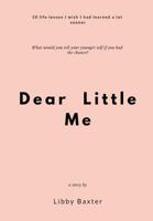 Dear Little Me: 10 Life Lessons I Wish I Had Learned a Lot Sooner 1793308616 Book Cover