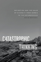 Catastrophic Thinking: Extinction and the Value of Diversity from Darwin to the Anthropocene 0226829529 Book Cover