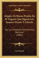 Alegato De Buena Prueba En El Negocio Que Siguen Los Senores Wieser Y Friesch: Con La Companía Constructura Nacional (1883) 1160296855 Book Cover