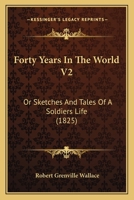 Forty Years In The World V2: Or Sketches And Tales Of A Soldiers Life 1164917374 Book Cover