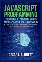 JAVASCRIPT PROGRAMMING FOR BUILDING DEEP LEARNING MODELS WITH DEEPLEARN.JS AND TENSORFLOW.JS: A Practical Guide to Building AI-Powered Applications with JavaScript (The Tech Builders Guide) B0FL85NG8B Book Cover
