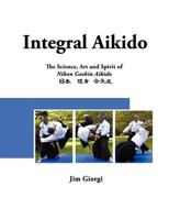 Integral Aikido: The Science, Art and Spirit of Nihon Goshin Aikido 1463553536 Book Cover