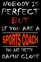 Nobody is perfect but if you'are a SPORTS COACH you're pretty damn close: This Journal is the new gift for SPORTS COACH it WILL Help you to organize your life and to work on your goals for girls women 1661301843 Book Cover