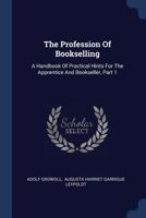 The Profession of Bookselling: A Handbook of Practical Hints for the Apprentice and Bookseller, Volume 1... 1277518319 Book Cover