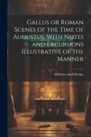 Gallus or Roman Scenes of the Time of Augustus, With Notes and Excursions Illustrative of the Manner 1022146955 Book Cover