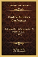 Cardinal Mercier's Conferences: Delivered To His Seminarists At Mechlin, 1907 1164017497 Book Cover