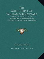 The Autograph Of William Shakespeare: With Fac Similes Of His Signature As Appended To Various Legal Documents 1165745275 Book Cover
