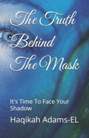 The Truth Behind The Mask: It's Time To Face Your Shadow B0GDXPCNGG Book Cover