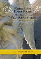 Child Abuse, Family Rights, and the Child Protective System: A Critical Analysis from Law, Ethics, and Catholic Social Teaching 0810886693 Book Cover