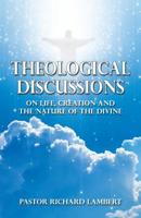 Theological Discussions: On Life, Creation and the Nature of the Divine 1478700106 Book Cover