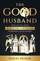The Good Husband: How to use your masculine strengths to benefit your family 0646857258 Book Cover