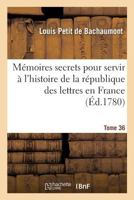 Ma(c)Moires Secrets Pour Servir A L'Histoire de La Ra(c)Publique Des Lettres En France Tome 36 201368732X Book Cover