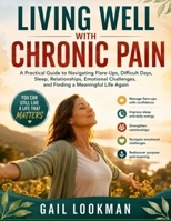 Living Well with Chronic Pain: A Practical Guide to Navigating Flare-Ups, Difficult Days, Sleep, Relationships, Emotional Challenges, and Finding a Meaningful Life Again B0HGXX6HNN Book Cover