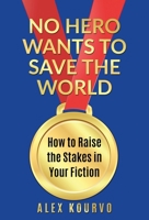 No Hero Wants to Save the World: How to Raise the Stakes in Your Fiction 1956107053 Book Cover
