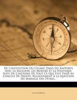 De L'institution Du Célibat Dans Ses Rapports Avec La Religion, Les Moeurs Et La Politique: Suivi De L'histoire De Tout Ce Qui S'est Passé Au Concile ... Du Mariage Des Pêtres... 1247646238 Book Cover