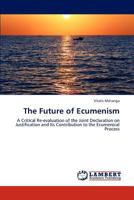 The Future of Ecumenism: A Critical Re-evaluation of the Joint Declaration on Justification and Its Contribution to the Ecumenical Process 3847314009 Book Cover