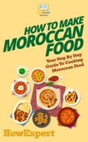 How to Make Moroccan Food: Your Step-By-Step Guide to Cooking Moroccan Food 1537221272 Book Cover