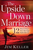 The Upside Down Marriage: 12 Ways to Keep Your Marriage Right Side Up 1937498115 Book Cover