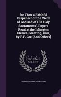 'be Thou a Faithful Dispenser of the Word of God and of His Holy Sacraments', Papers Read at the Islington Clerical Meeting, 1878, by F.F. Goe [and Others] 1357699956 Book Cover