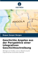 Geschichte Angolas aus der Perspektive einer integrativen Geschichtsschreibung: Beiträge zum Aufbau und zur Bewahrung der angolanischen kulturellen Identität 6204161989 Book Cover