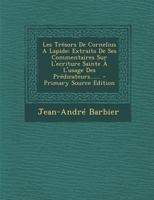 Les Tr�sors de Cornelius a Lapide: Extraits de Ses Commentaires Sur l'Ecriture Sainte � l'Usage Des Pr�dicateurs...... 1294916769 Book Cover