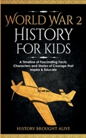 World War 2 History For Kids: A Timeline of Fascinating Facts, Characters and Stories of Courage that Inspire & Educate 1088231322 Book Cover