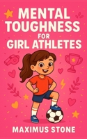Mental Toughness for Girl Athletes: Inspiring Sports Stories to Build Confidence, Resilience, and a Winning Mindset for Young Female Athletes (Mindset Books for Girls in Sports & Teen Champions) B0FK2M7FZK Book Cover