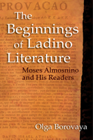The Beginnings of Ladino Literature: Moses Almosnino and His Readers 0253025524 Book Cover