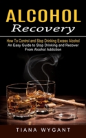 Alcohol Recovery: How to Control and Stop Drinking Excess Alcohol 1774853469 Book Cover