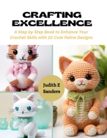 Crafting Excellence: A Step by Step Book to Enhance Your Crochet Skills with 10 Cute Feline Designs B0CQM34PBW Book Cover