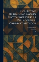 Collective Bargaining Among Photo-Engravers in Philadelphia. Ordinary Methods: A 1025532783 Book Cover