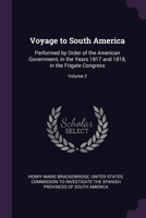 Voyage to South America: Performed by Order of the American Government, in the Years 1817 and 1818, in the Frigate Congress; Volume 2 1022535862 Book Cover