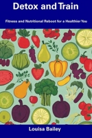 Detox and Train: Fitness and Nutritional Reboot for a Healthier You B0CFDDLFN3 Book Cover