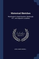 Historical Sketches: Washington's Head-Quarters, Newburgh, N.Y., and Adjacent Localities 1376615673 Book Cover